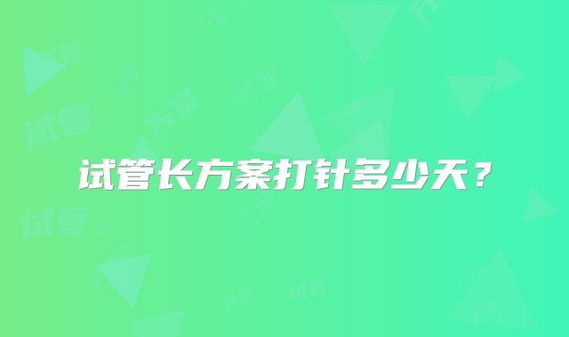 试管长方案打针多少天?