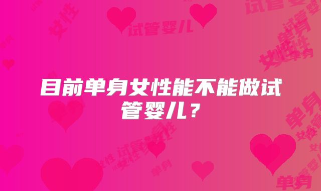 目前单身女性能不能做试管婴儿？