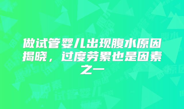 做试管婴儿出现腹水原因揭晓，过度劳累也是因素之一