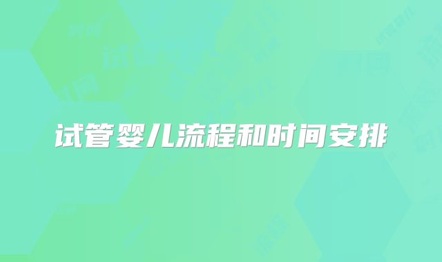 试管婴儿流程和时间安排