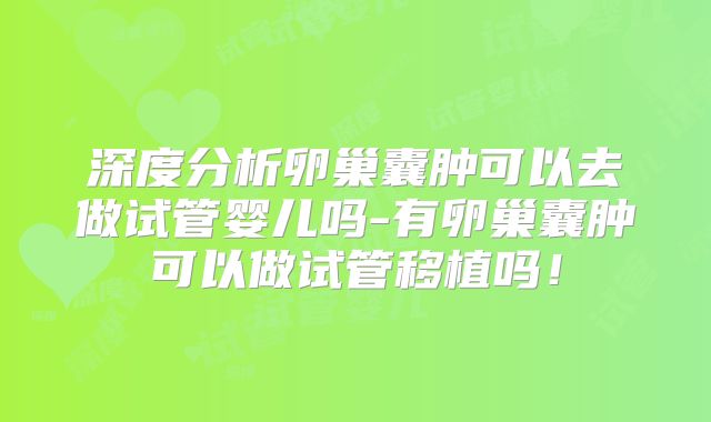 深度分析卵巢囊肿可以去做试管婴儿吗-有卵巢囊肿可以做试管移植吗！