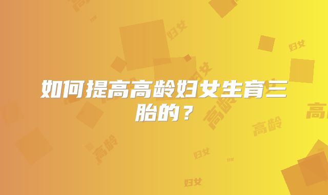 如何提高高龄妇女生育三胎的?