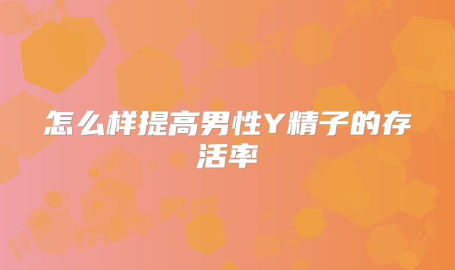 怎么样提高男性Y精子的存活率
