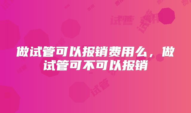 做试管可以报销费用么，做试管可不可以报销