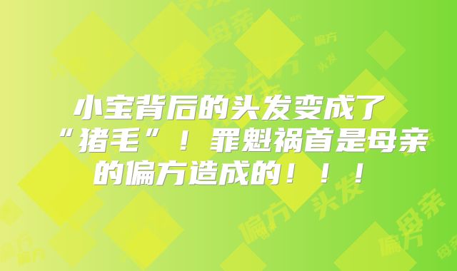 小宝背后的头发变成了“猪毛”！罪魁祸首是母亲的偏方造成的！！！