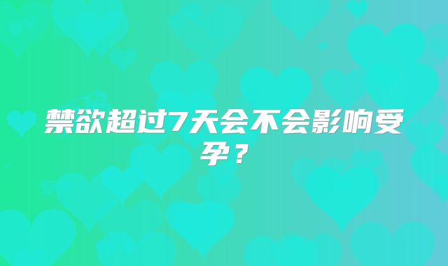 禁欲超过7天会不会影响受孕?