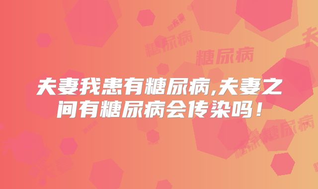 夫妻我患有糖尿病,夫妻之间有糖尿病会传染吗！