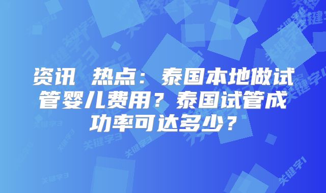 资讯 热点：泰国本地做试管婴儿费用？泰国试管成功率可达多少？
