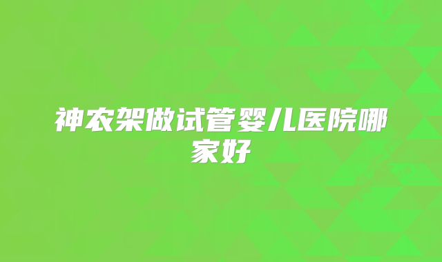 神农架做试管婴儿医院哪家好