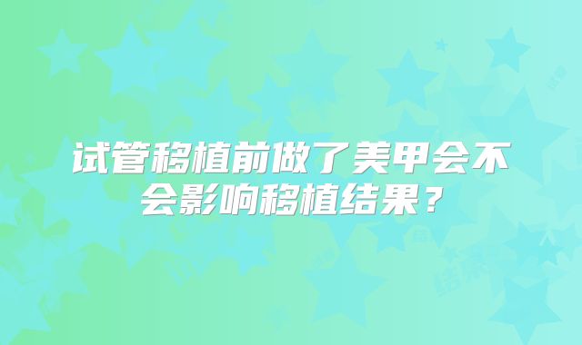 试管移植前做了美甲会不会影响移植结果？