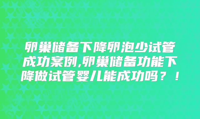 卵巢储备下降卵泡少试管成功案例,卵巢储备功能下降做试管婴儿能成功吗?!
