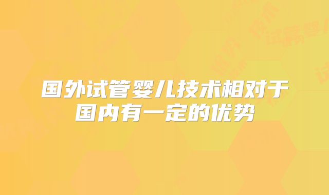 国外试管婴儿技术相对于国内有一定的优势