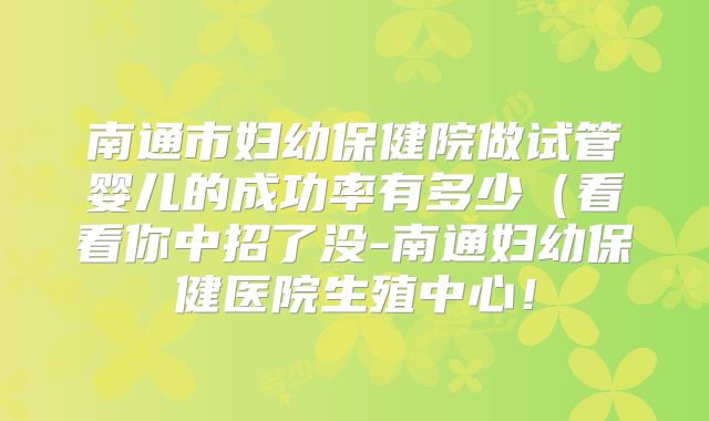 南通市妇幼保健院做试管婴儿的成功率有多少(看看你中招了没-南通妇幼保健医院生殖中心!