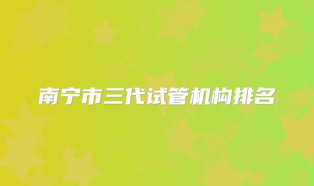 南宁市三代试管机构排名