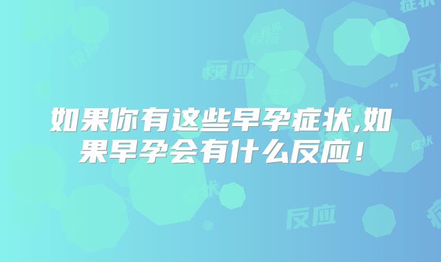 如果你有这些早孕症状,如果早孕会有什么反应！