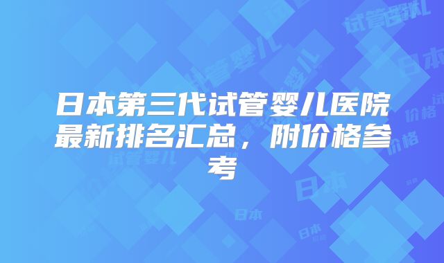 日本第三代试管婴儿医院最新排名汇总,附价格参考