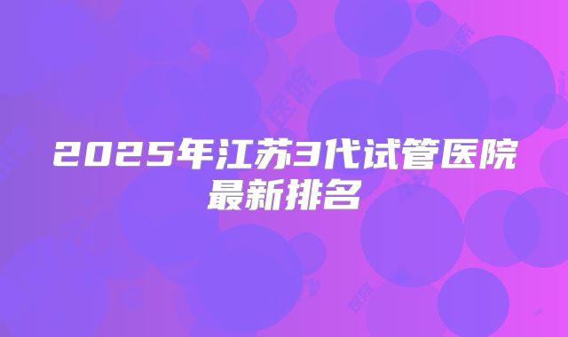 2025年江苏3代试管医院最新排名