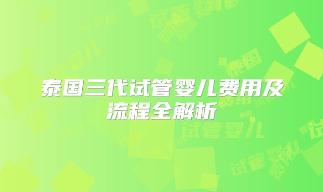 泰国三代试管婴儿费用及流程全解析