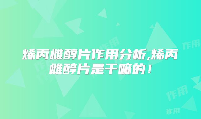 烯丙雌醇片作用分析,烯丙雌醇片是干嘛的！