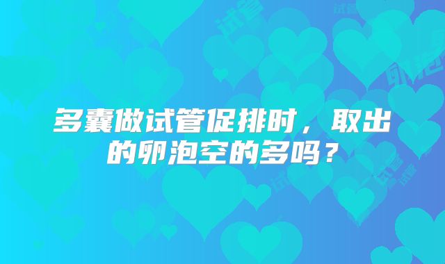 多囊做试管促排时，取出的卵泡空的多吗？