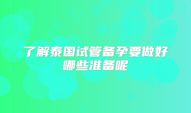 了解泰国试管备孕要做好哪些准备呢