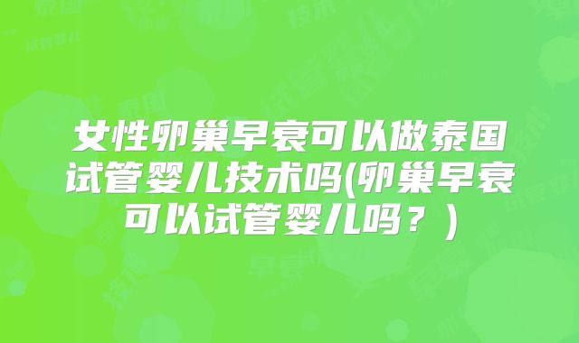 女性卵巢早衰可以做泰国试管婴儿技术吗(卵巢早衰可以试管婴儿吗？)