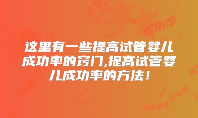 这里有一些提高试管婴儿成功率的窍门,提高试管婴儿成功率的方法！