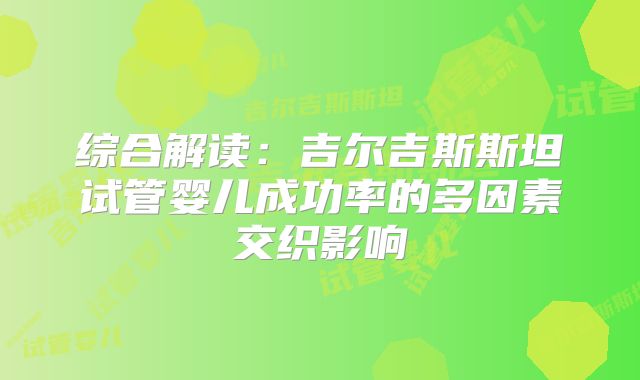 综合解读：吉尔吉斯斯坦试管婴儿成功率的多因素交织影响