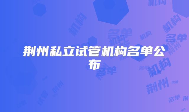 荆州私立试管机构名单公布