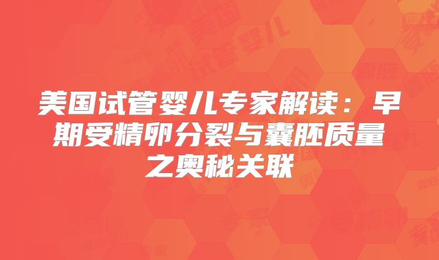 美国试管婴儿专家解读：早期受精卵分裂与囊胚质量之奥秘关联