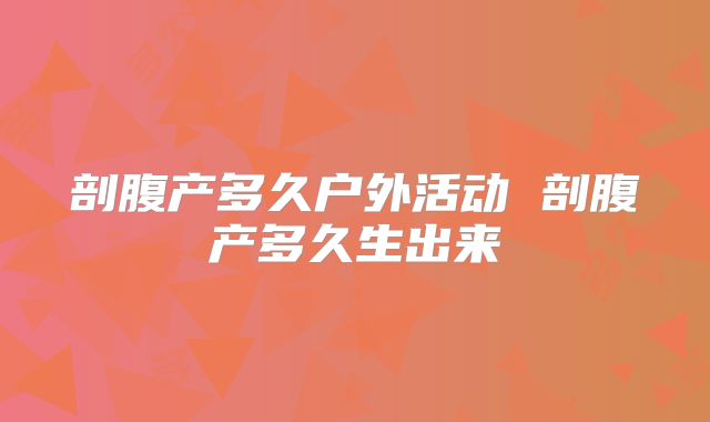 剖腹产多久户外活动 剖腹产多久生出来
