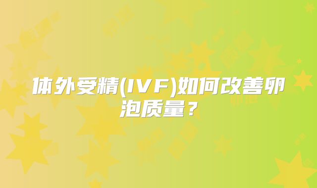 体外受精(IVF)如何改善卵泡质量？