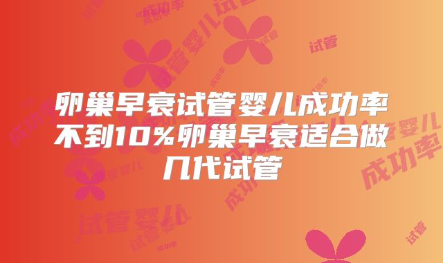 卵巢早衰试管婴儿成功率不到10%卵巢早衰适合做几代试管