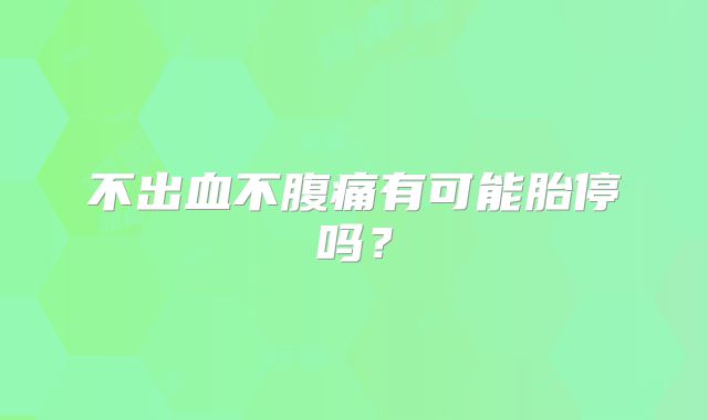 不出血不腹痛有可能胎停吗？