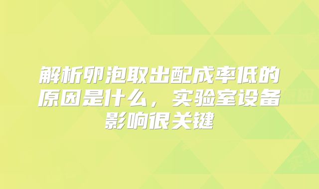 解析卵泡取出配成率低的原因是什么，实验室设备影响很关键