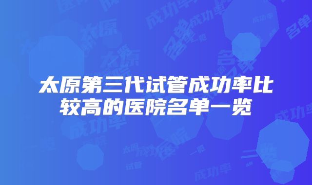 太原第三代试管成功率比较高的医院名单一览