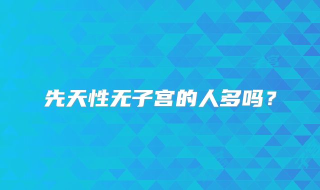 先天性无子宫的人多吗?