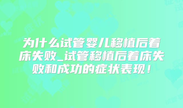 为什么试管婴儿移植后着床失败_试管移植后着床失败和成功的症状表现！