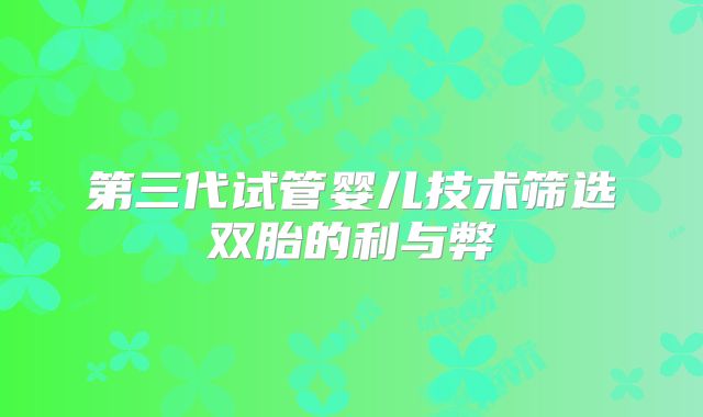 第三代试管婴儿技术筛选双胎的利与弊