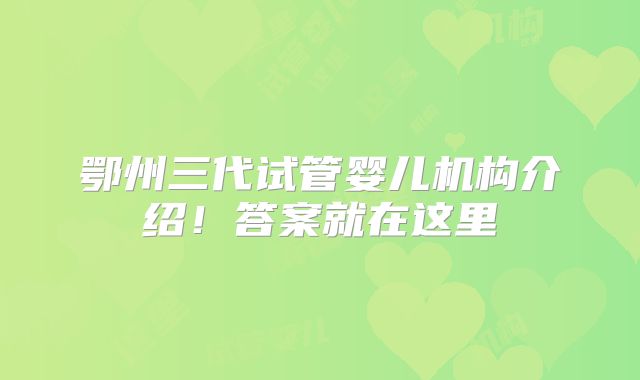 鄂州三代试管婴儿机构介绍！答案就在这里