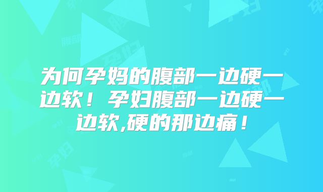 为何孕妈的腹部一边硬一边软！孕妇腹部一边硬一边软,硬的那边痛！