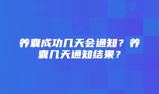 养囊成功几天会通知？养囊几天通知结果？