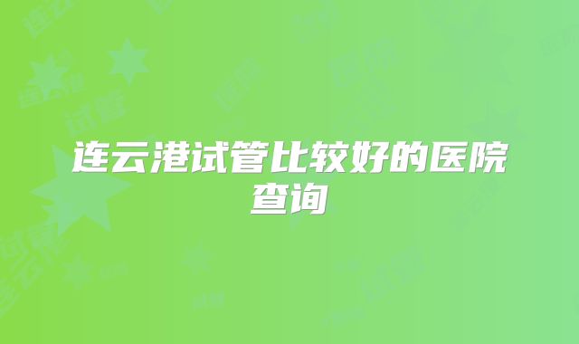 连云港试管比较好的医院查询