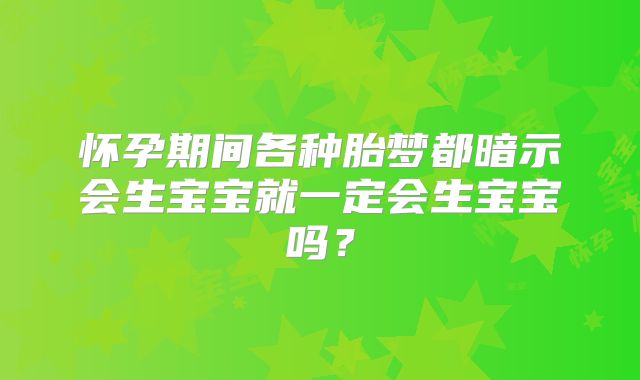 怀孕期间各种胎梦都暗示会生宝宝就一定会生宝宝吗?