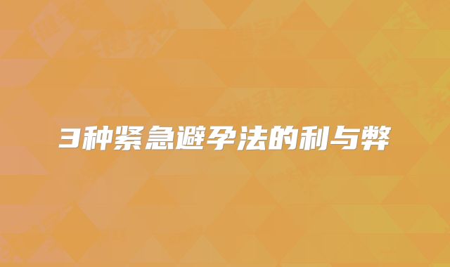 3种紧急避孕法的利与弊