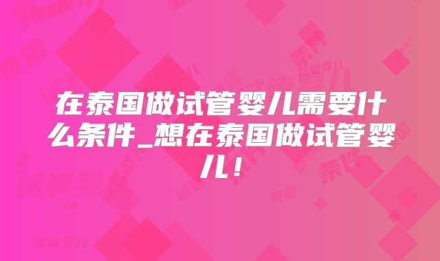 在泰国做试管婴儿需要什么条件_想在泰国做试管婴儿!