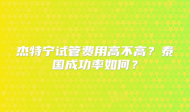 杰特宁试管费用高不高？泰国成功率如何？