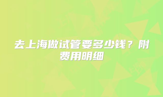 去上海做试管要多少钱?附费用明细