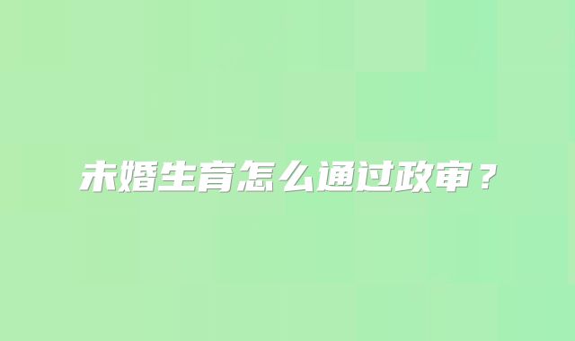 未婚生育怎么通过政审?