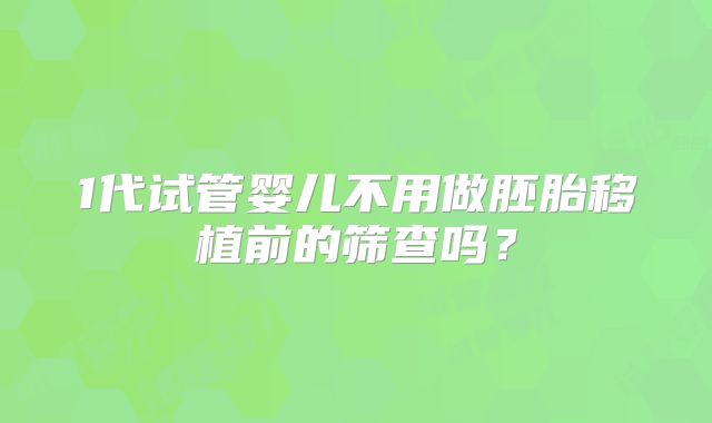 1代试管婴儿不用做胚胎移植前的筛查吗？